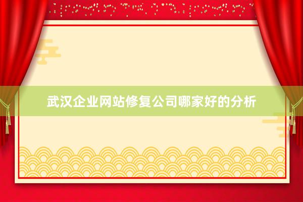 武汉企业网站修复公司哪家好的分析