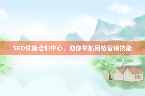 SEO试验培训中心，助你掌抓网络营销技能