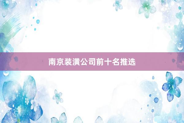 南京装潢公司前十名推选
