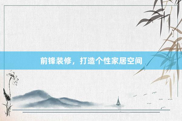 前锋装修，打造个性家居空间