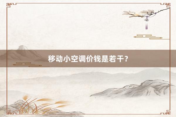 移动小空调价钱是若干？