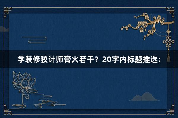 学装修狡计师膏火若干？20字内标题推选：