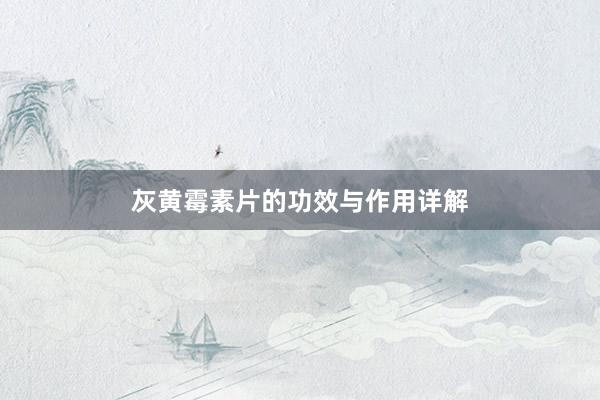 灰黄霉素片的功效与作用详解