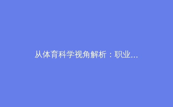从体育科学视角解析：职业运动员如何在压力下突破极限 - 2