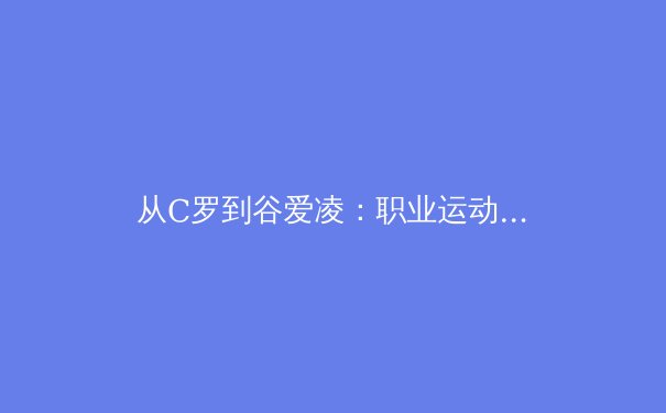 从C罗到谷爱凌：职业运动员巅峰状态的生理科学与心理密码 - 2